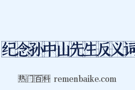 纪念孙中山先生反义词是什么意思的图片